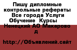 Пишу дипломные контрольные рефераты  - Все города Услуги » Обучение. Курсы   . Ненецкий АО,Макарово д.